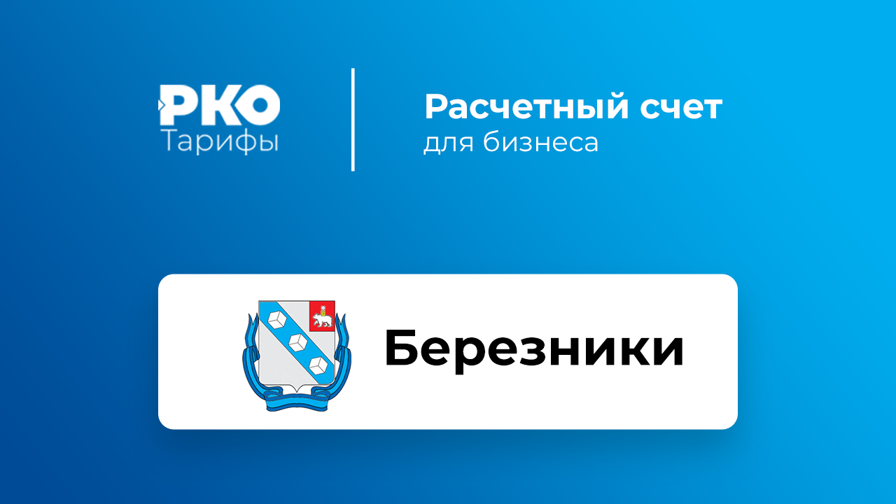 Банки Березников для ИП и ООО по открытию расчетного счета: сравнение  тарифов на РКО и отзывы