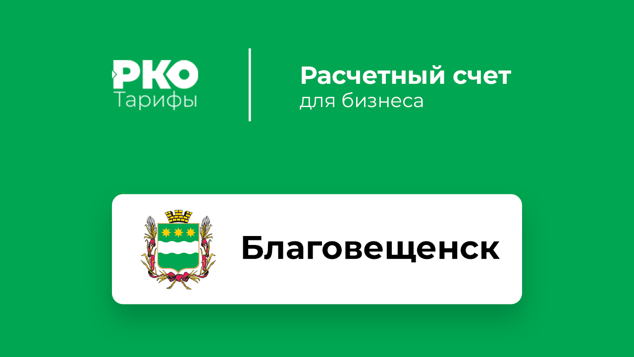 Банки Благовещенска для ИП и ООО по открытию расчетного счета: сравнение  тарифов на РКО и отзывы