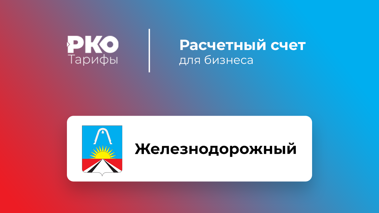 Банки Железнодорожного для ИП и ООО по открытию расчетного счета: сравнение  тарифов на РКО и отзывы