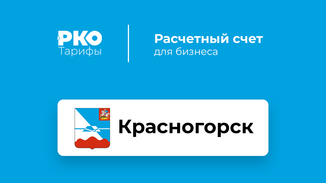 Банки Красногорска для ИП и ООО по открытию расчетного счета: сравнение  тарифов на РКО и отзывы