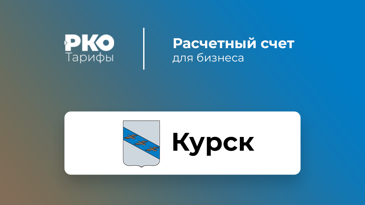 Банки Курска для ИП и ООО по открытию расчетного счета: сравнение тарифов  на РКО и отзывы