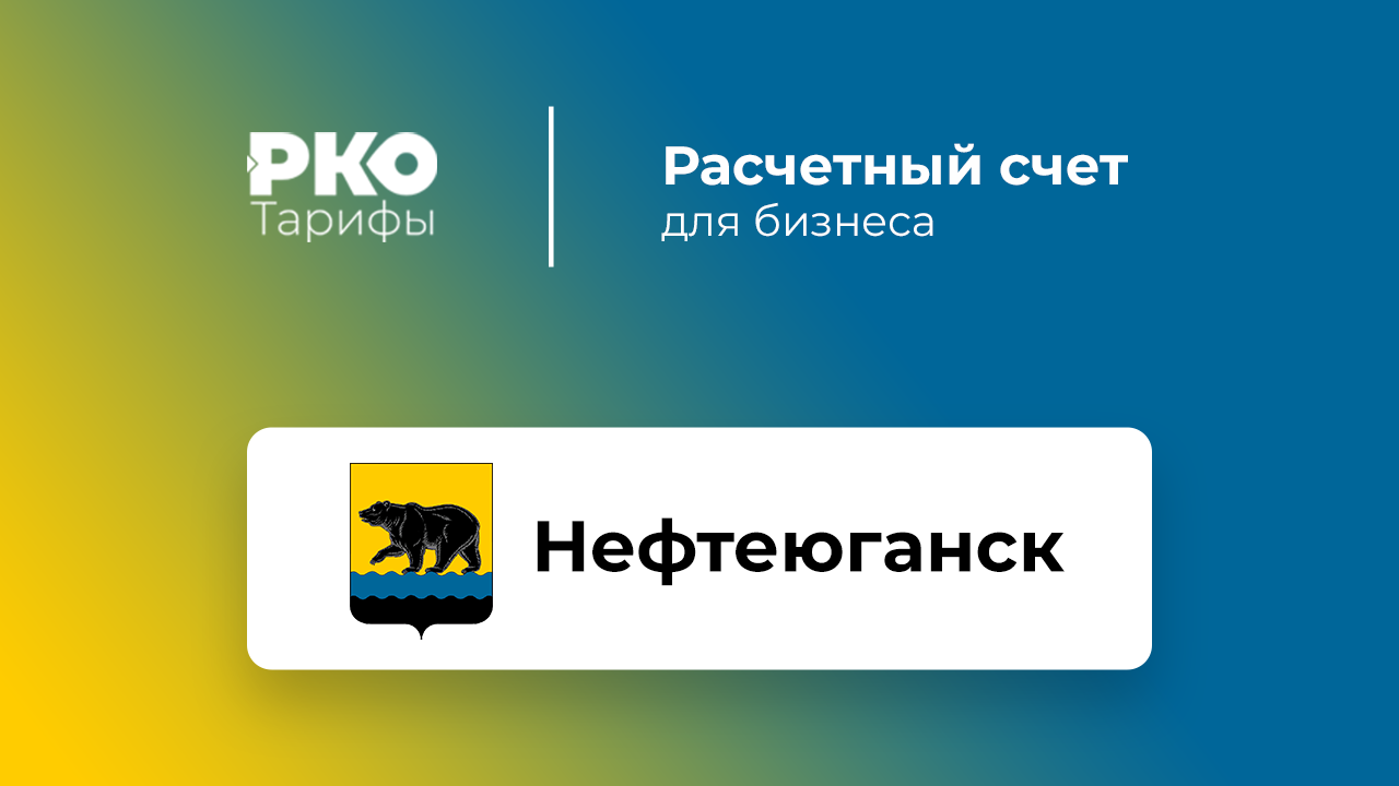 Банки Нефтеюганска для ИП и ООО по открытию расчетного счета: сравнение  тарифов на РКО и отзывы