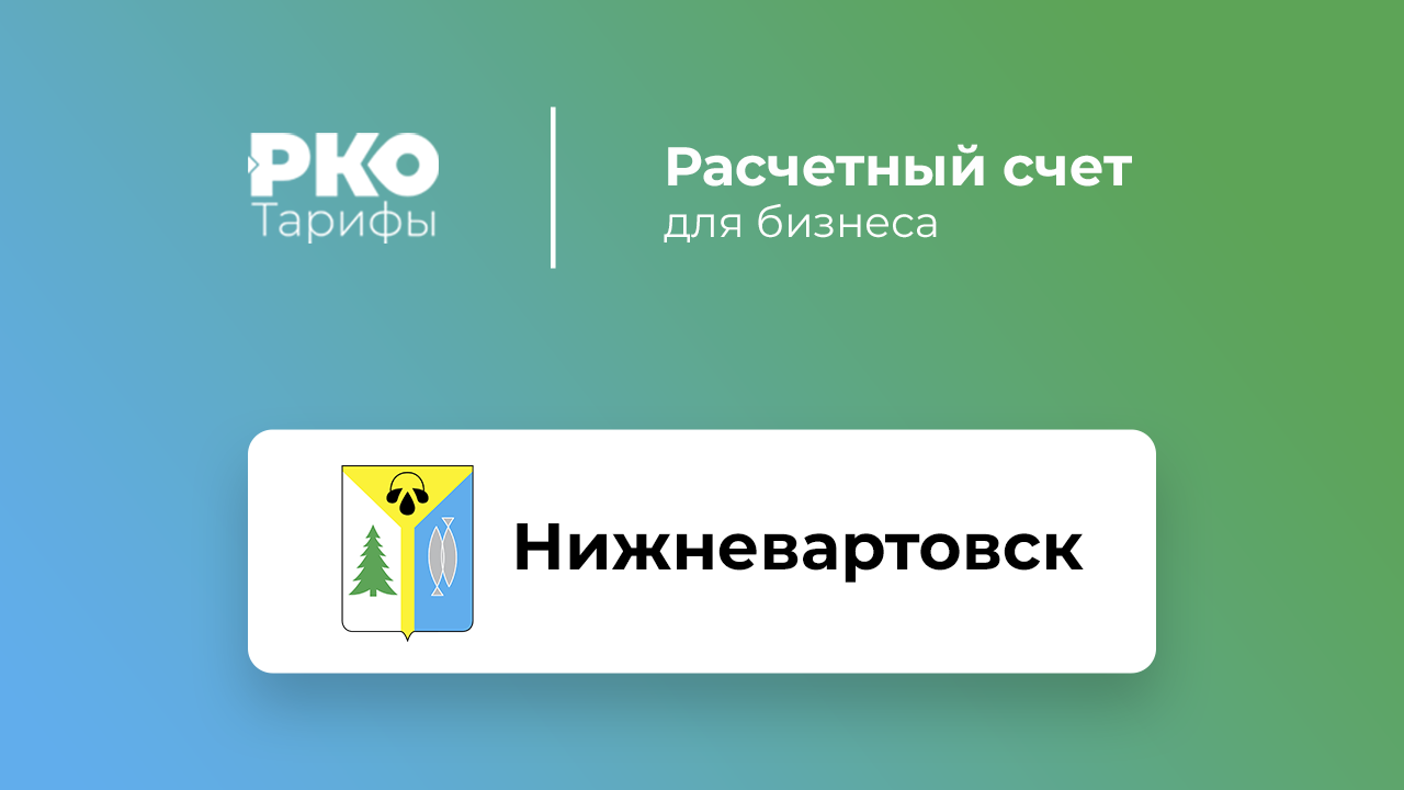 Банки Нижневартовска для ИП и ООО по открытию расчетного счета: сравнение  тарифов на РКО и отзывы