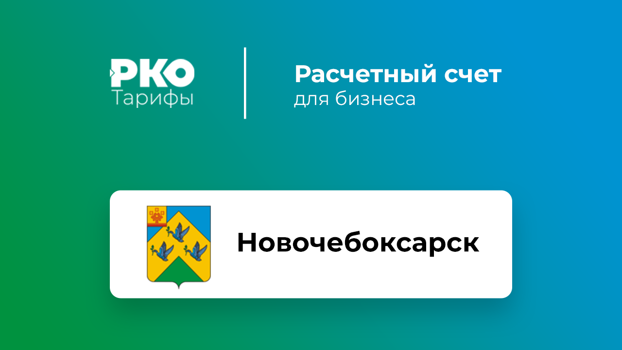 Банки Новочебоксарска для ИП и ООО по открытию расчетного счета: сравнение  тарифов на РКО и отзывы