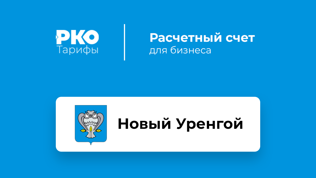 Банки Нового Уренгоя для ИП и ООО по открытию расчетного счета: сравнение  тарифов на РКО и отзывы