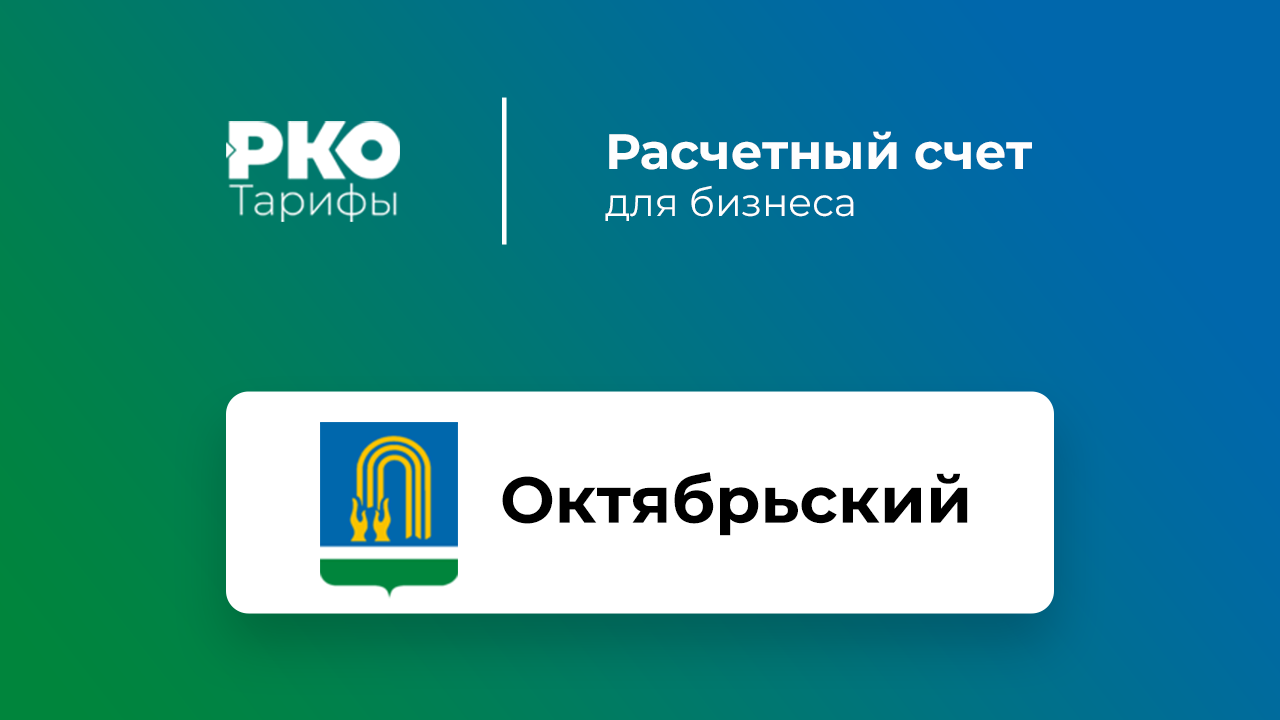 Банки Октябрьского для ИП и ООО по открытию расчетного счета: сравнение  тарифов на РКО и отзывы