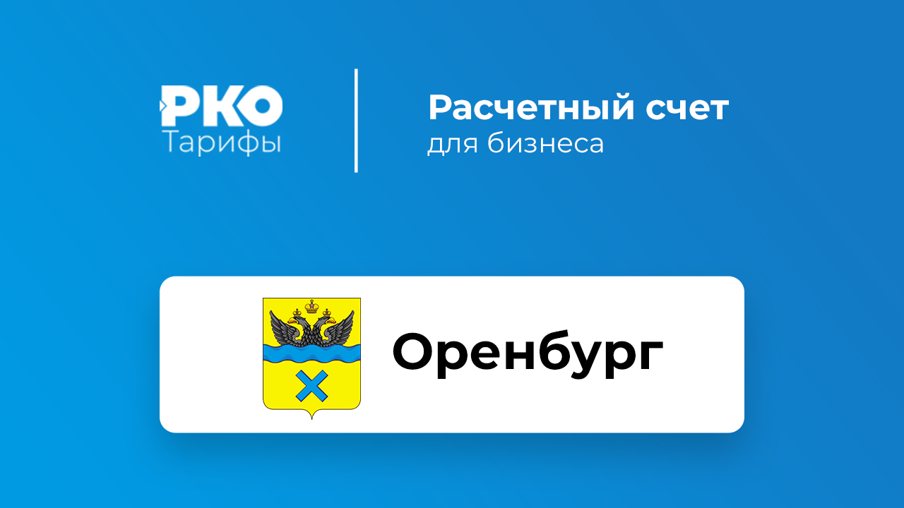 Банки Оренбурга для ИП и ООО по открытию расчетного счета: сравнение  тарифов на РКО и отзывы