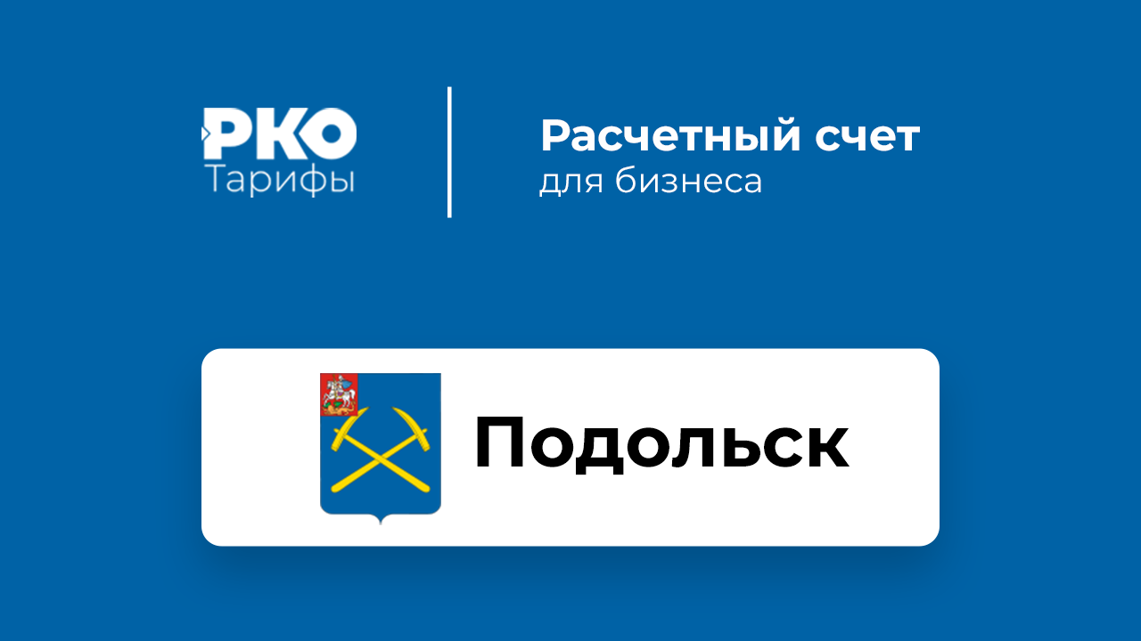 Банки Подольска для ИП и ООО по открытию расчетного счета: сравнение  тарифов на РКО и отзывы