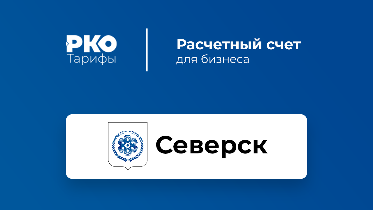 Банки Северска для ИП и ООО по открытию расчетного счета: сравнение тарифов  на РКО и отзывы