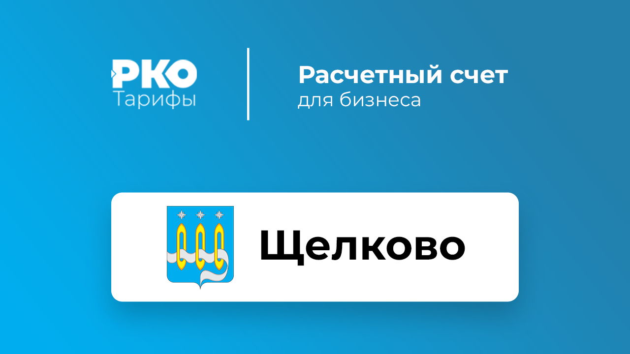 Банки Щелкова для ИП и ООО по открытию расчетного счета: сравнение тарифов  на РКО и отзывы