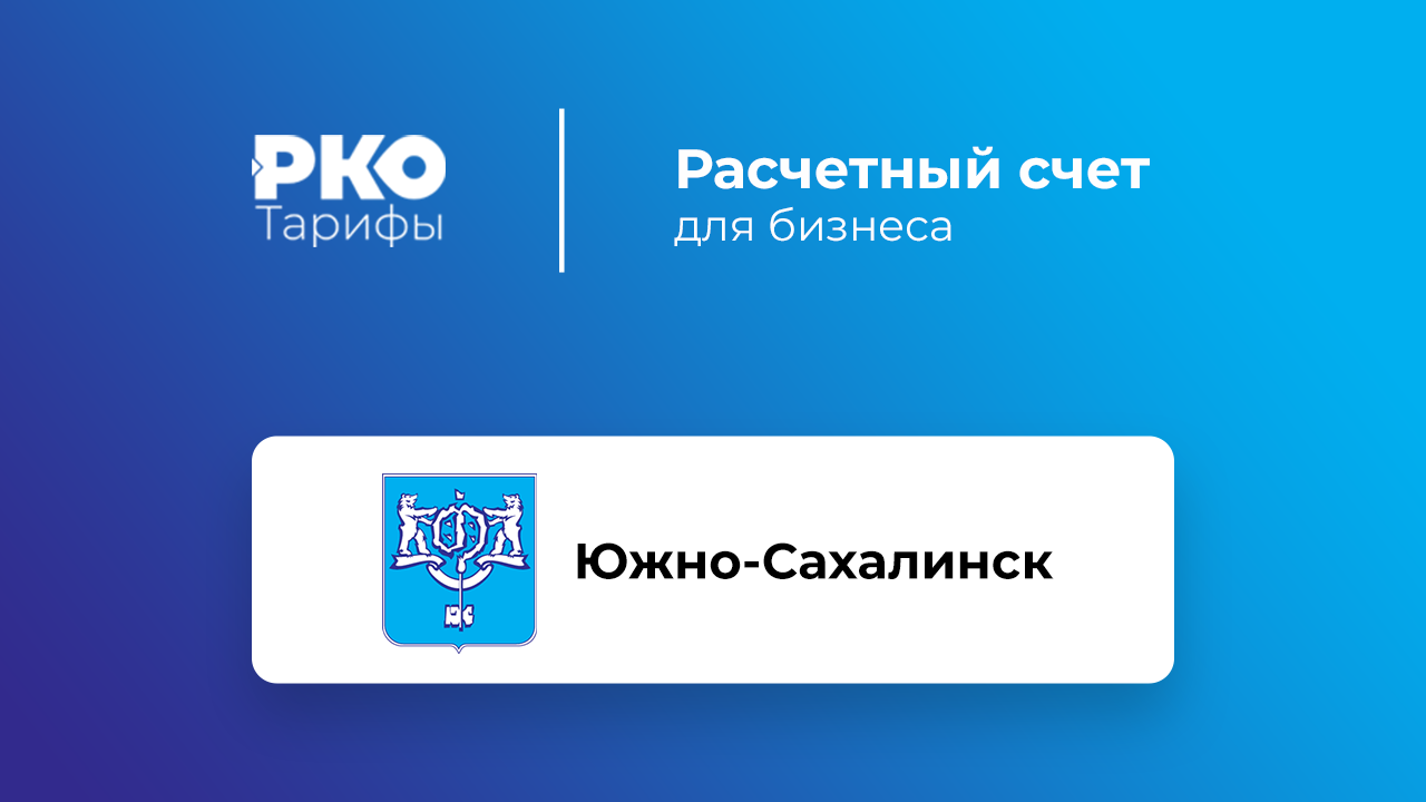 Банки Южно-Сахалинска для ИП и ООО по открытию расчетного счета: сравнение  тарифов на РКО и отзывы